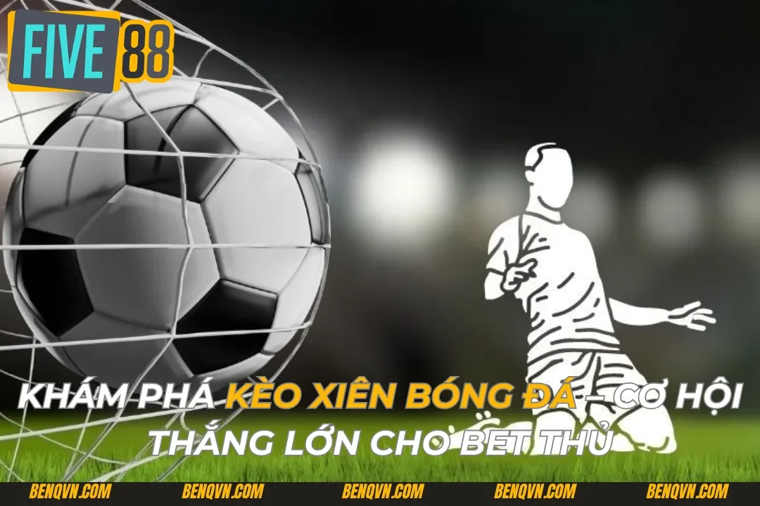 Khám Phá Kèo Xiên Bóng Đá – Cơ Hội Thắng Lớn Cho Bet Thủ