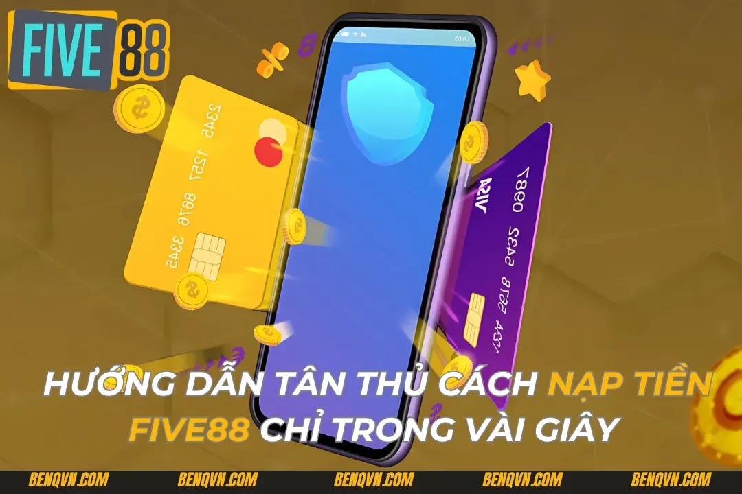 Hướng Dẫn Tân Thủ Cách Nạp Tiền Five88 Chỉ Trong Vài Giây 